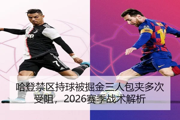 哈登禁区持球被掘金三人包夹多次受阻,2026赛季战术解析